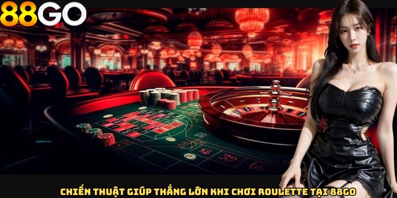 Chiến thuật giúp thắng lớn khi chơi roulette tại 88GO