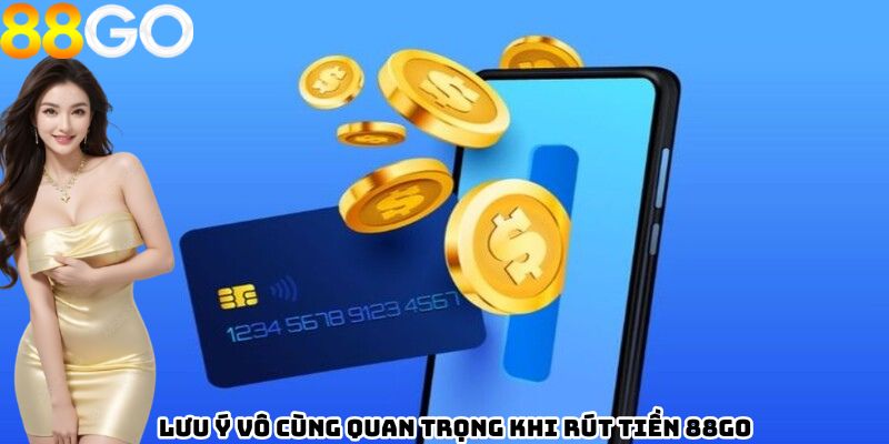 Lưu ý vô cùng quan trọng khi rút tiền 88GO