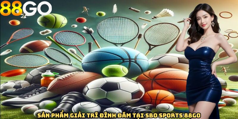 Sản phẩm giải trí đình đám tại SBO Sports 88GO
