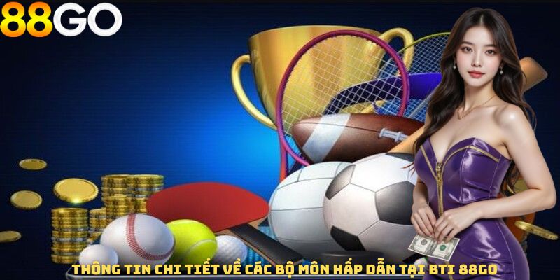 Thông tin chi tiết về các bộ môn hấp dẫn tại BTI 88GO
